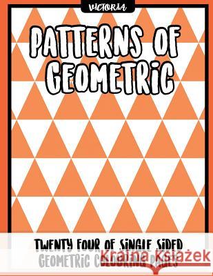 Patterns of Geometric: 24 of single sided geometric coloring pages, stress relief coloring books for adults Victoria 9781542725156