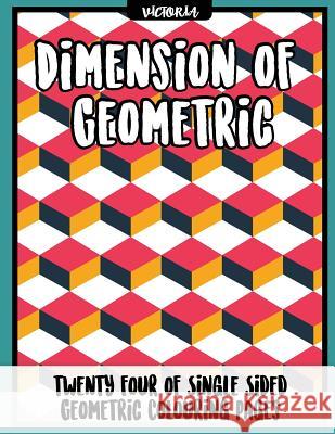 Diemension of Geometric: 24 of single sided geometric coloring pages, stress relief coloring books for adults Victoria 9781542725163