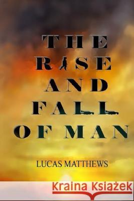 The Rise and Fall of Man Lucas Matthews 9781542726399 Createspace Independent Publishing Platform