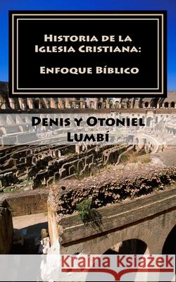 Historia de la Iglesia Cristiana: Enfoque Bíblico Lumbí, Otoniel 9781542727396 Createspace Independent Publishing Platform