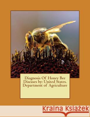 Diagnosis Of Honey Bee Diseases by: United States. Department of Agriculture Department of Agriculture, United States 9781542728270 Createspace Independent Publishing Platform