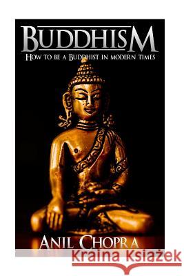 Buddhism: How To Be A Buddhist In Modern Times Chopra, Anil 9781542728447