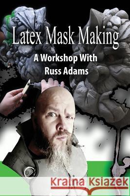 Latex Mask Making: A Workshop with Russ Adams Russ Adams 9781542729642 Createspace Independent Publishing Platform