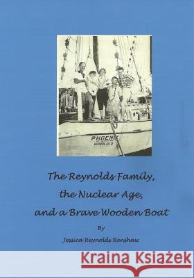 The Reynolds Family, the Nuclear Age and a Brave Wooden Boat Jessica Reynolds Renshaw 9781542729703 Createspace Independent Publishing Platform