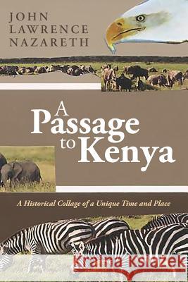 A Passage to Kenya: A Historical Collage of a Unique Time and Place John Lawrence Nazareth 9781542732109 Createspace Independent Publishing Platform