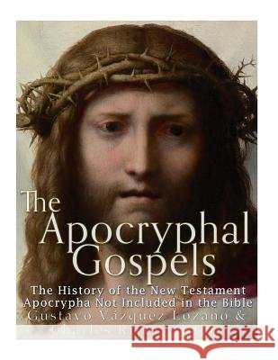 The Apocryphal Gospels: The History of the New Testament Apocrypha Not Included in the Bible Charles River Editors                    Gustavo Vazque 9781542733465 Createspace Independent Publishing Platform