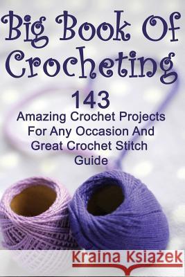 Big Book Of Crocheting: 143 Amazing Crochet Projects For Any Occasion And Great Crochet Stitch Guide: (Crochet Accessories, Crochet Patterns, Link, Julianne 9781542733779