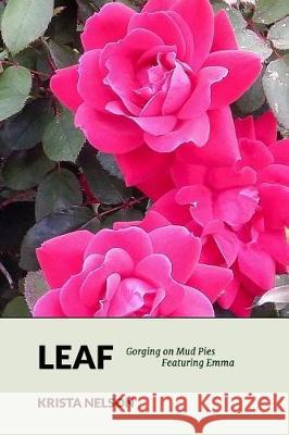 Leaf: Gorging on Mud Pies Featuring Emma Krista Nelson 9781542733939 Createspace Independent Publishing Platform