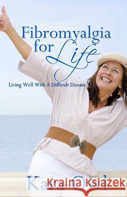 Fibro for Life: Living well with a Difficult Disease Owl, Kara 9781542734240 Createspace Independent Publishing Platform