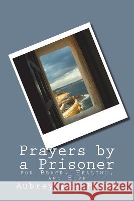 Prayers by a Prisoner: for Peace, Healing and Hope Price, Aubrey Lee 9781542734738 Createspace Independent Publishing Platform