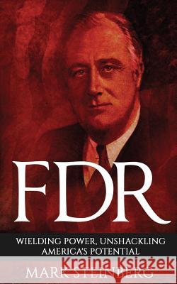 FDR: Wielding Power, Unshackling America's Potential Mark Steinberg 9781542735575