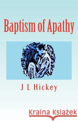 Baptism of Apathy: 2nd Edition Limited J. L. Hickey 9781542739214 Createspace Independent Publishing Platform