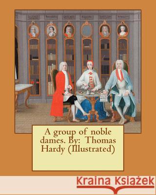 A group of noble dames. By: Thomas Hardy (Illustrated) Hardy, Thomas 9781542739221