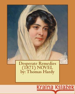 Desperate Remedies (1871) NOVEL by: Thomas Hardy Hardy, Thomas 9781542739825 Createspace Independent Publishing Platform