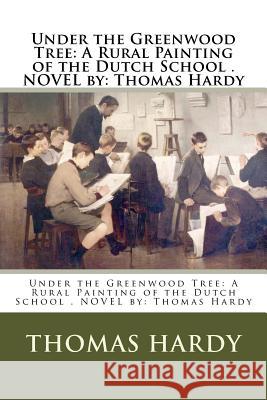 Under the Greenwood Tree: A Rural Painting of the Dutch School . NOVEL by: Thomas Hardy Hardy, Thomas 9781542740258