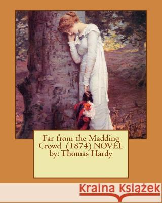 Far from the Madding Crowd (1874) NOVEL by: Thomas Hardy Hardy, Thomas 9781542740456 Createspace Independent Publishing Platform