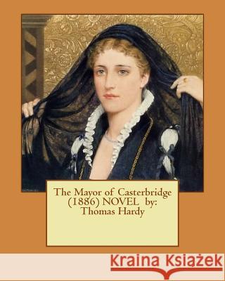 The Mayor of Casterbridge (1886) NOVEL by: Thomas Hardy Hardy, Thomas 9781542740937 Createspace Independent Publishing Platform