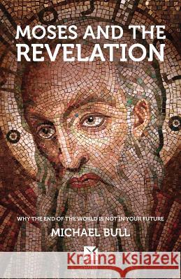 Moses and the Revelation: Why the end of the world is not in your future Bull, Michael 9781542741439