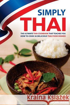 Simply Thai: The Ultimate Thai Cookbook That Teaches You How to Cook 30 Delicious Thai Food Dishes! Somchai Jaidee 9781542741972 Createspace Independent Publishing Platform