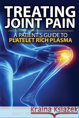 Treating Joint Pain: A Patient's Guide to Platelet-Rich Plasma Amit Mirchandan 9781542743006 Createspace Independent Publishing Platform