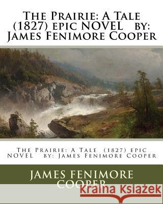 The Prairie: A Tale (1827) epic NOVEL by: James Fenimore Cooper Cooper, James Fenimore 9781542743617 Createspace Independent Publishing Platform