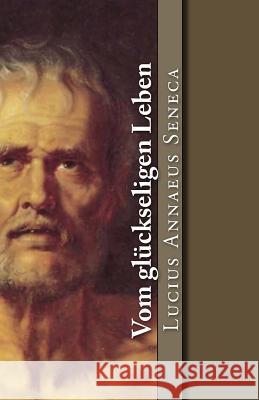 Vom glückseligen Leben Seneca, Lucius Annaeus 9781542744652 Createspace Independent Publishing Platform