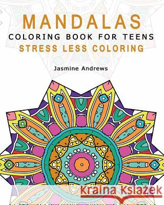Mandalas Coloring Book for Teens: Stress Less Coloring Jasmine Andrews 9781542744881