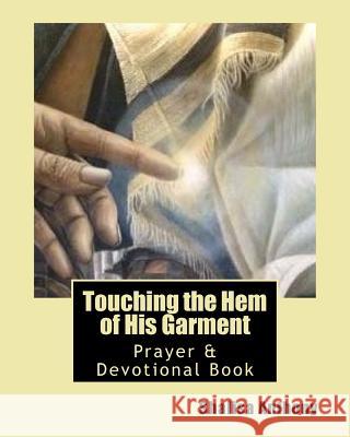 Touching the Hem of His Garment: Prayer & Devotional Book: Touching God's Heart Through Prayer Shalisa Anthony Lisa Anthony-Rigsby Nathalie Byer 9781542744980 Createspace Independent Publishing Platform