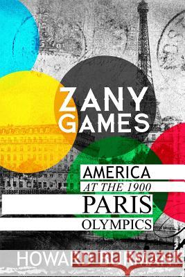 Zany Games: America at the 1900 Paris Olympics Howard Burman 9781542745963 Howard Burman