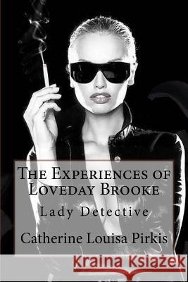 The Experiences of Loveday Brooke, Lady Detective Catherine Louisa Pirkis Catherine Louisa Pirkis Paula Benitez 9781542747301