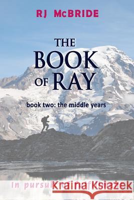The Book of Ray, Volume Two: The Middle Years: In Pursuit of Fulfillment Rj McBride 9781542747981