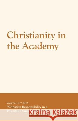 Christianity in the Academy 2016: Christian Responsibility in a Polarized Democracy Rebecca W. Poe Hays Joshua Hays Harry Lee Poe 9781542748292