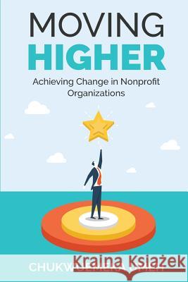 Moving Higher: Achieving Change in Nonprofit Organizations Chukwuemeka Anthony Umeh 9781542748711 Createspace Independent Publishing Platform