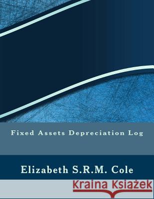 Fixed Assets Depreciation Log Elizabeth S. R. M. Cole 9781542748926 Createspace Independent Publishing Platform