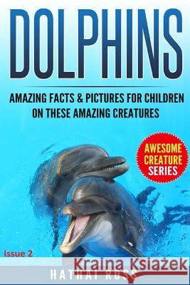 Dolphins: Amazing Facts & Pictures for Kids on These Amazing Creatures Hathai Ross 9781542750639 Createspace Independent Publishing Platform