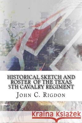 Historical Sketch and Roster of the Texas 5th Cavalry Regiment John C. Rigdon 9781542750790 Createspace Independent Publishing Platform