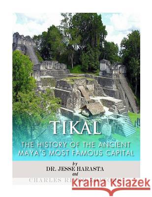 Tikal: The History of the Ancient Maya's Famous Capital Charles River Editors                    Jesse Harasta 9781542753074 Createspace Independent Publishing Platform