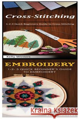 Cross-Stitching & Embroidery: 1-2-3 Quick Beginners Guide to Cross-Stitching! & & 1-2-3 Quick Beginner's Guide to Embroidery! Kelly Winters 9781542753883 Createspace Independent Publishing Platform