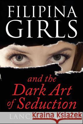 Filipina Girls & the Dark Art of Seduction: What Asian Women Want Lance Hammer 9781542754170 Createspace Independent Publishing Platform