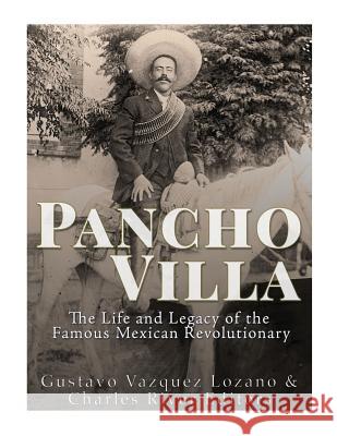 Pancho Villa: The Life and Legacy of the Famous Mexican Revolutionary Charles River Editors                    Gustavo Vazque 9781542754255 Createspace Independent Publishing Platform