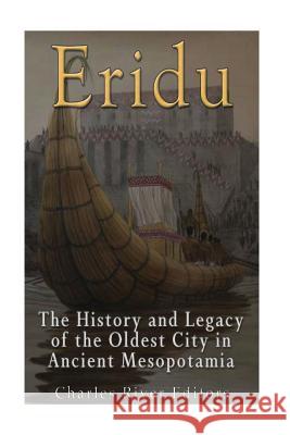 Eridu: The History and Legacy of the Oldest City in Ancient Mesopotamia Charles River Editors 9781542754378 Createspace Independent Publishing Platform