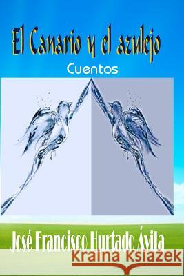El canario y el azulejo Hurtado Davila, Jose Francisco 9781542754514 Createspace Independent Publishing Platform