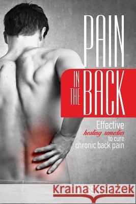 Pain in the Back: Effective Healing Remedies to Cure Chronic Back Pain Russell Davis 9781542755665 Createspace Independent Publishing Platform