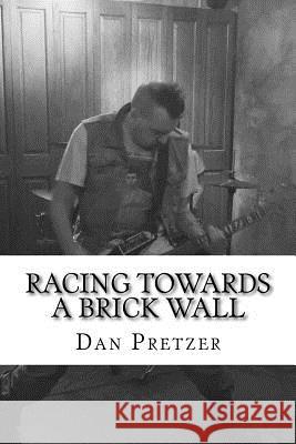 Racing Towards a Brick Wall Dan Pretzer 9781542755672