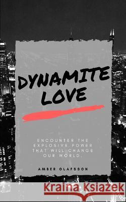 Dynamite Love: Encounter The Explosive Power That Will Change Our World Olafsson, Amber 9781542756037 Createspace Independent Publishing Platform