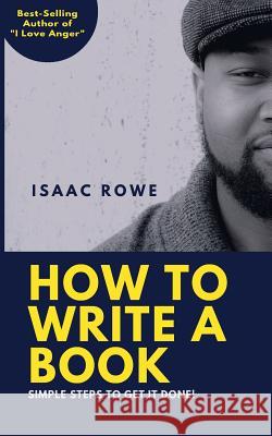 How to Write A Book: Simple Steps To Get It Done! Rowe, Isaac 9781542756051 Createspace Independent Publishing Platform