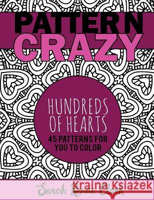 Pattern Crazy: Hundreds of Hearts - Adult Coloring Book: 45 patterns full of hearts for you to color Clark, Sarah Renae 9781542758147