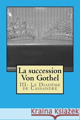 La succession Von Gothel: III- Le Diadème de Cassandre Salesse, Daniel 9781542758543 Createspace Independent Publishing Platform