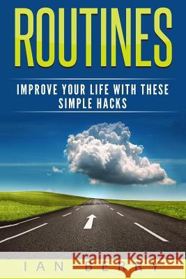 Routines: Improve your Life with these Simple Hacks Berry, Ian 9781542759229 Createspace Independent Publishing Platform