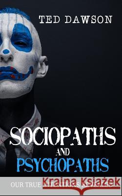 Sociopaths and Psychopaths: Our True Intentions Revealed Ted Dawson 9781542759885